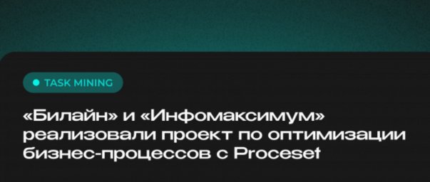 «Билайн» и «Инфомаксимум» реализовали проект по оптимизации бизнес-процессов с Proceset