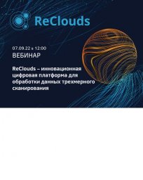 Вебинар «ReClouds – инновационная цифровая платформа для обработки данных трехмерного сканирования»