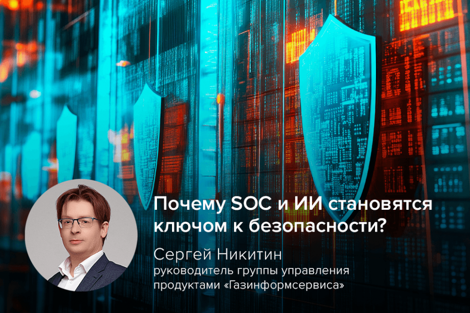 Сергей Никитин, «Газинформсервис»: почему SOC и ИИ становятся ключом к безопасности? Сергей Никитин, «Газинформсервис»: почему SOC и ИИ становятся ключом к безопасности?