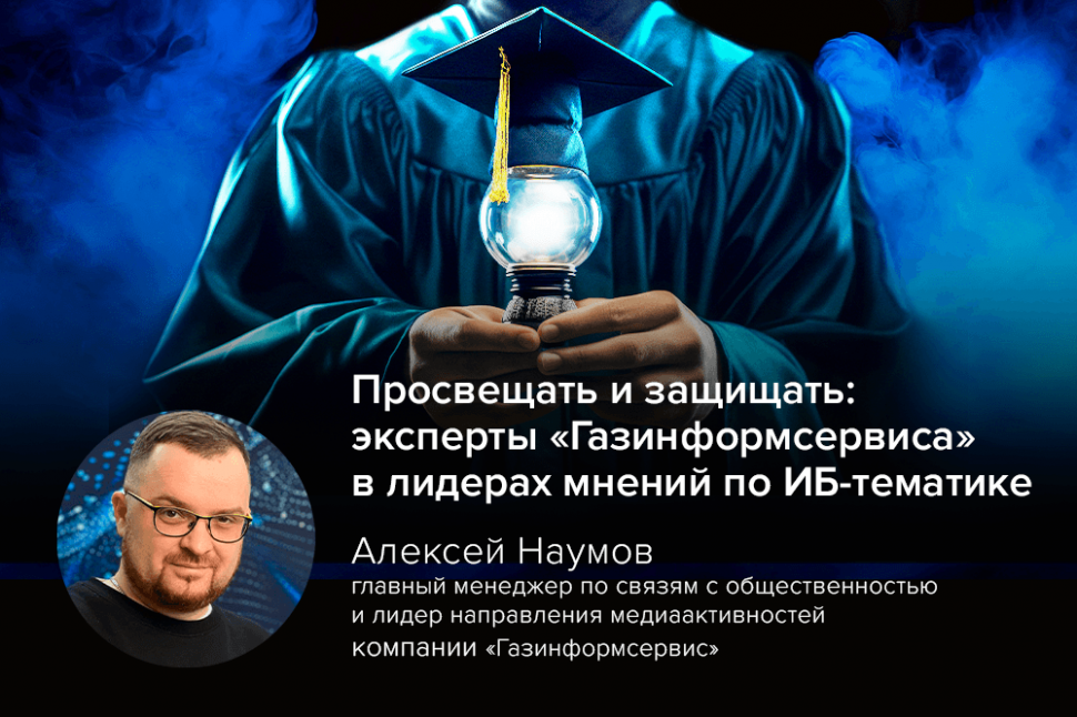 Просвещать и защищать: эксперты «Газинформсервиса» в лидерах мнений по ИБ-тематике Просвещать и защищать: эксперты «Газинформсервиса» в лидерах мнений по ИБ-тематике