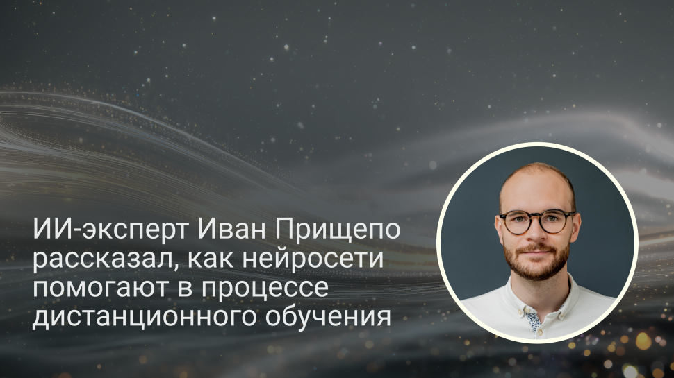 ИИ-эксперт Иван Прищепо рассказал, как нейросети помогают в процессе дистанционного обучения ИИ-эксперт Иван Прищепо рассказал, как нейросети помогают в процессе дистанционного обучения