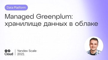 Yandex.Cloud: Managed Greenplum: хранилище данных в облаке - видео