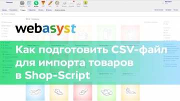 Webasyst: Как подготовить CSV-файл для импорта товаров в Shop-Script - видео