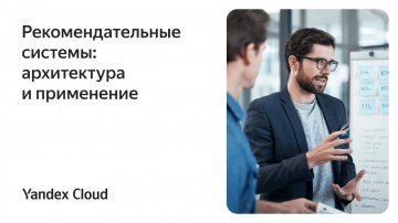 Yandex.Cloud: Рекомендательные системы: архитектура и применение - видео